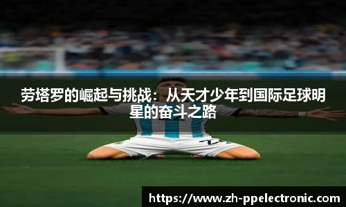 劳塔罗的崛起与挑战：从天才少年到国际足球明星的奋斗之路