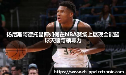 扬尼斯阿德托昆博如何在NBA赛场上展现全能篮球天赋与领导力