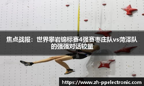 焦点战报：世界攀岩锦标赛4强赛枣庄队vs菏泽队的强强对话较量