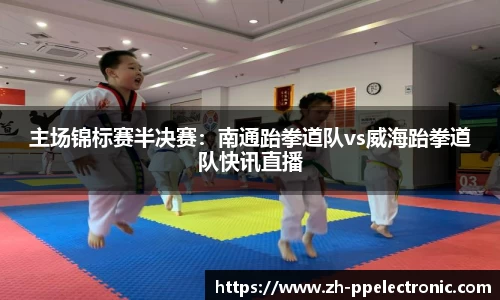 主场锦标赛半决赛：南通跆拳道队vs威海跆拳道队快讯直播