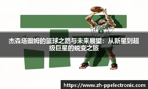 杰森塔图姆的篮球之路与未来展望：从新星到超级巨星的蜕变之旅