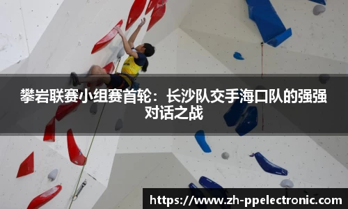 攀岩联赛小组赛首轮：长沙队交手海口队的强强对话之战