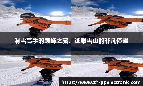 滑雪高手的巅峰之旅：征服雪山的非凡体验